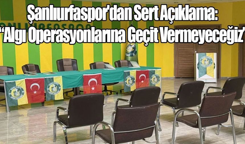 Şanlıurfaspor'dan Sert Açıklama: “Algı Operasyonlarına Geçit Vermeyeceğiz”